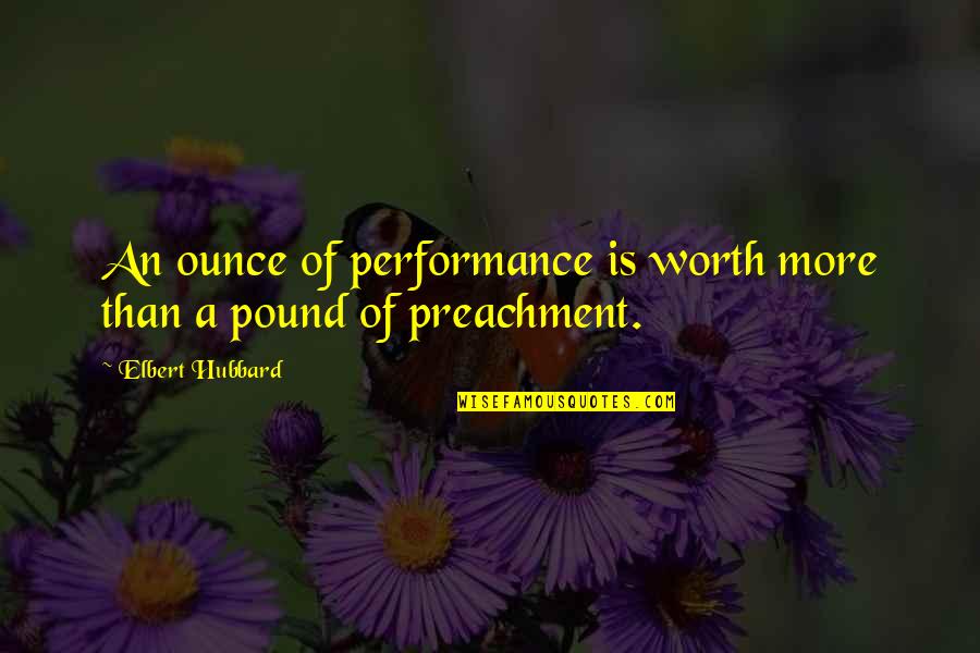 Worth More Than Quotes By Elbert Hubbard: An ounce of performance is worth more than
