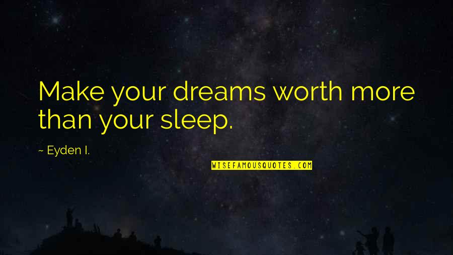 Worth More Than Quotes By Eyden I.: Make your dreams worth more than your sleep.