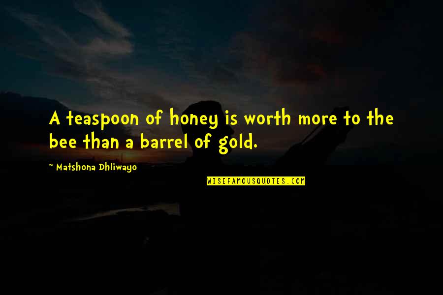 Worth More Than Quotes By Matshona Dhliwayo: A teaspoon of honey is worth more to