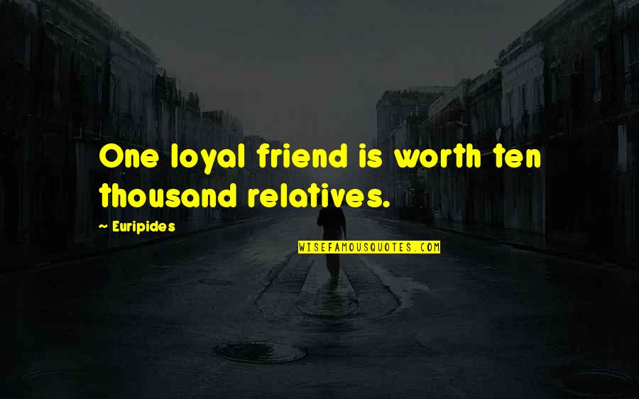 Worth Of Friendship Quotes By Euripides: One loyal friend is worth ten thousand relatives.