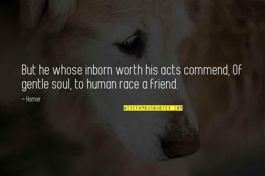 Worth Of Friendship Quotes By Homer: But he whose inborn worth his acts commend,