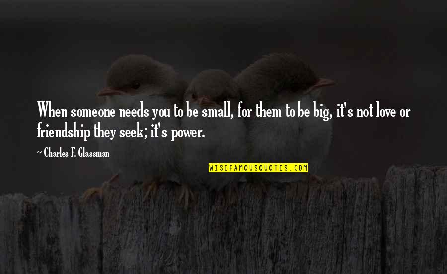 Worth Or Not Quotes By Charles F. Glassman: When someone needs you to be small, for Worth Or Not Quotes By Charles F. Glassman: When someone needs you to be small, for
