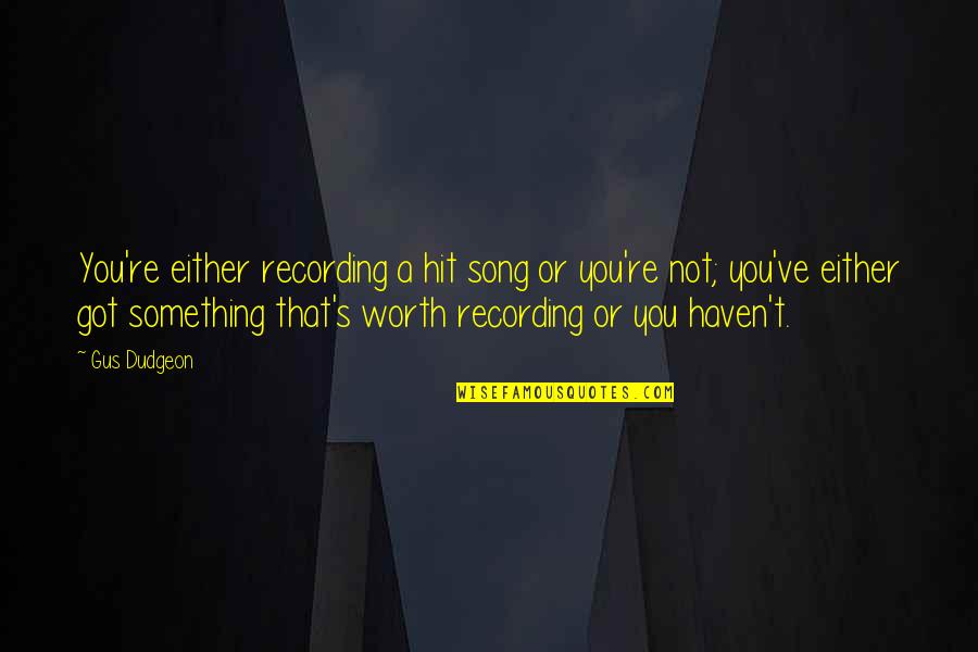 Worth Or Not Quotes By Gus Dudgeon: You're either recording a hit song or you're Worth Or Not Quotes By Gus Dudgeon: You're either recording a hit song or you're