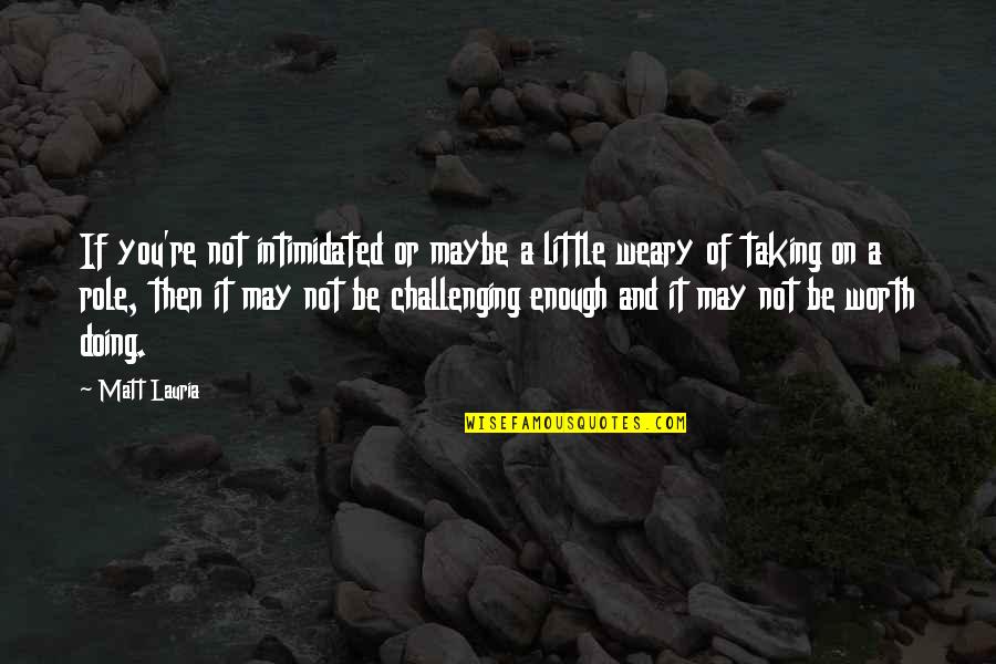 Worth Or Not Quotes By Matt Lauria: If you're not intimidated or maybe a little Worth Or Not Quotes By Matt Lauria: If you're not intimidated or maybe a little