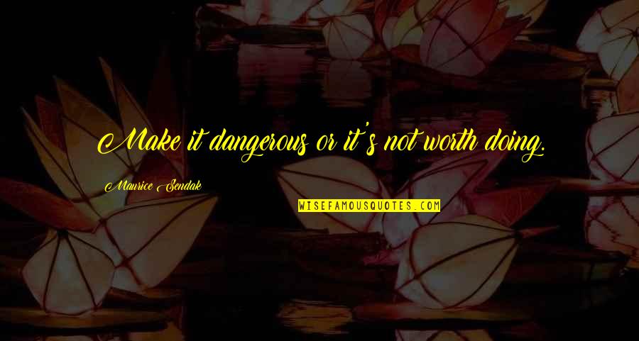 Worth Or Not Quotes By Maurice Sendak: Make it dangerous or it's not worth doing. Worth Or Not Quotes By Maurice Sendak: Make it dangerous or it's not worth doing.