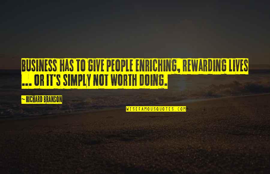 Worth Or Not Quotes By Richard Branson: Business has to give people enriching, rewarding lives Worth Or Not Quotes By Richard Branson: Business has to give people enriching, rewarding lives