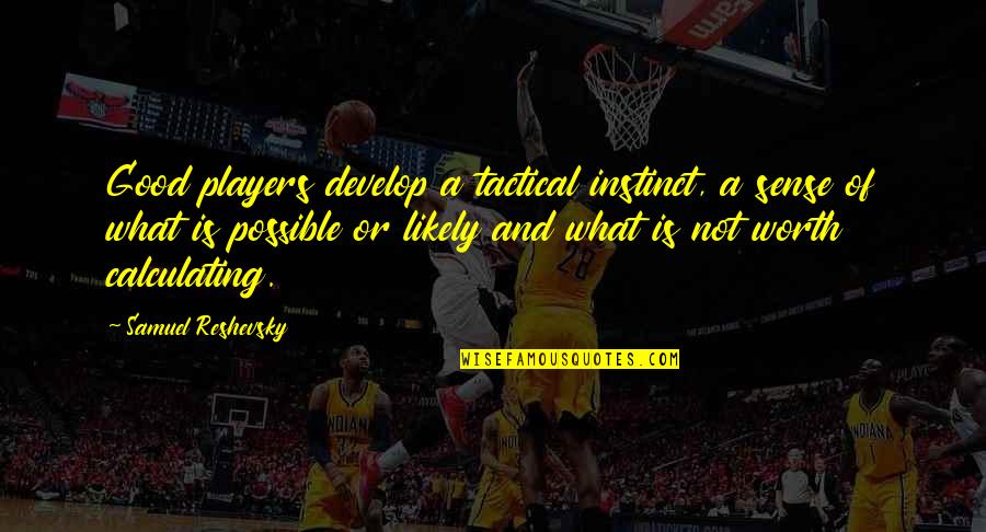 Worth Or Not Quotes By Samuel Reshevsky: Good players develop a tactical instinct, a sense Worth Or Not Quotes By Samuel Reshevsky: Good players develop a tactical instinct, a sense