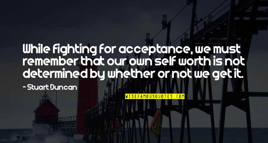 Worth Or Not Quotes By Stuart Duncan: While fighting for acceptance, we must remember that Worth Or Not Quotes By Stuart Duncan: While fighting for acceptance, we must remember that