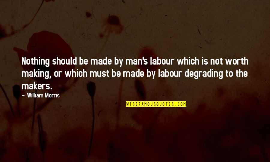 Worth Or Not Quotes By William Morris: Nothing should be made by man's labour which Worth Or Not Quotes By William Morris: Nothing should be made by man's labour which