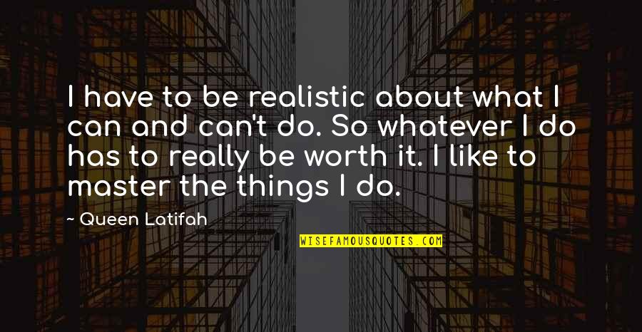 Worth Quotes By Queen Latifah: I have to be realistic about what I