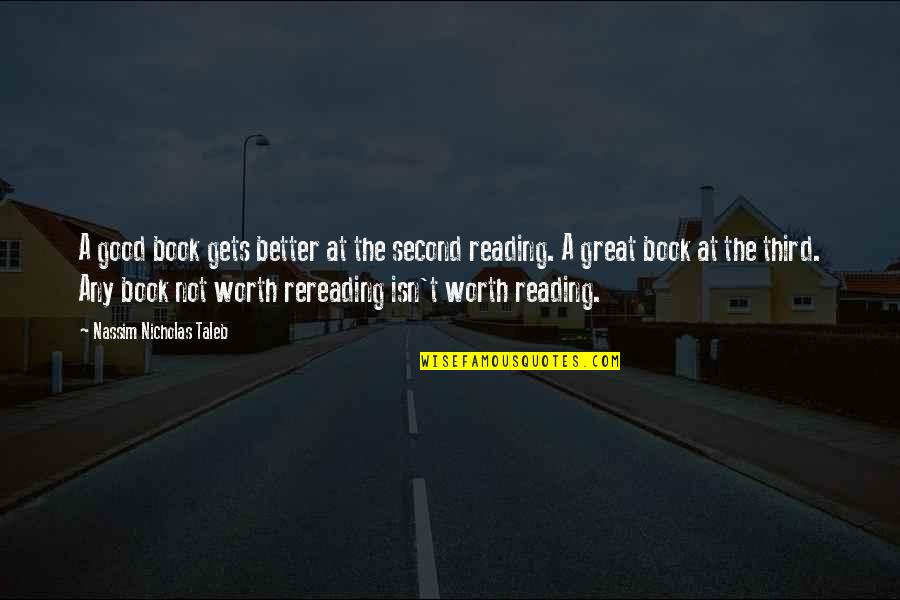 Worth Reading Quotes By Nassim Nicholas Taleb: A good book gets better at the second Worth Reading Quotes By Nassim Nicholas Taleb: A good book gets better at the second