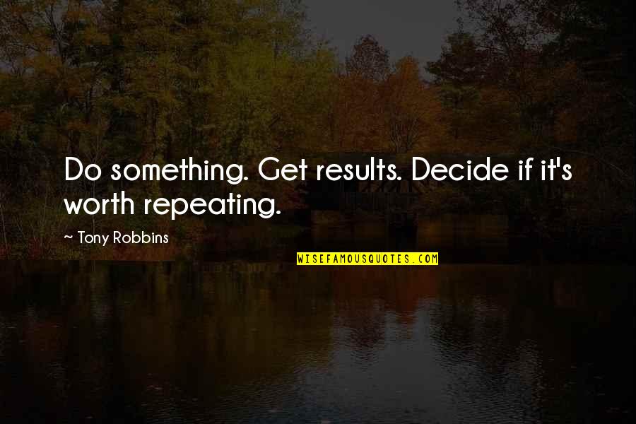 Worth Repeating Quotes By Tony Robbins: Do something. Get results. Decide if it's worth