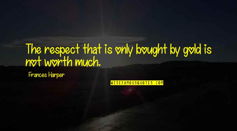 Worth Respect Quotes By Frances Harper: The respect that is only bought by gold Worth Respect Quotes By Frances Harper: The respect that is only bought by gold