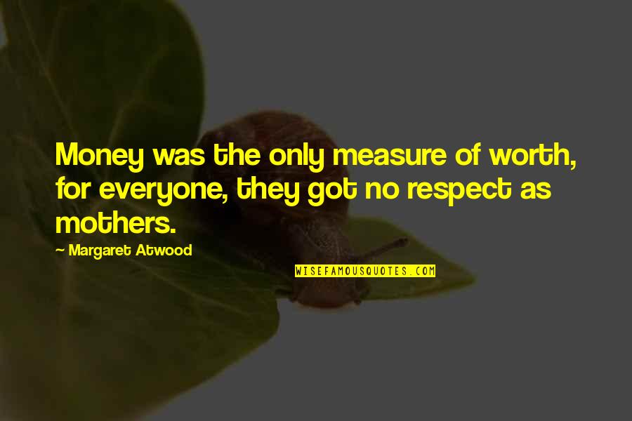 Worth Respect Quotes By Margaret Atwood: Money was the only measure of worth, for Worth Respect Quotes By Margaret Atwood: Money was the only measure of worth, for