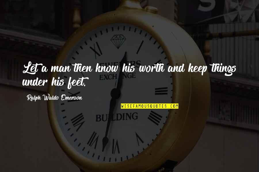 Worth Respect Quotes By Ralph Waldo Emerson: Let a man then know his worth and Worth Respect Quotes By Ralph Waldo Emerson: Let a man then know his worth and