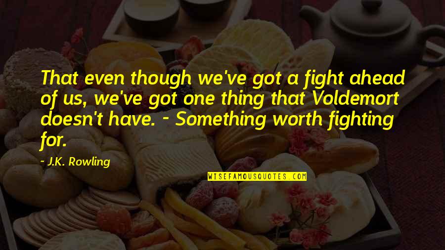 Worth The Fight Quotes By J.K. Rowling: That even though we've got a fight ahead