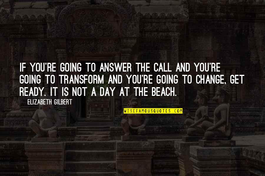 Worth The Hassle Quotes By Elizabeth Gilbert: If you're going to answer the call and Worth The Hassle Quotes By Elizabeth Gilbert: If you're going to answer the call and