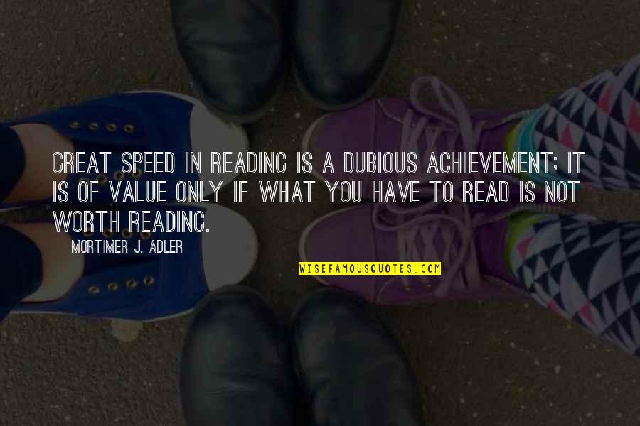 Worth The Read Quotes By Mortimer J. Adler: Great speed in reading is a dubious achievement; Worth The Read Quotes By Mortimer J. Adler: Great speed in reading is a dubious achievement;