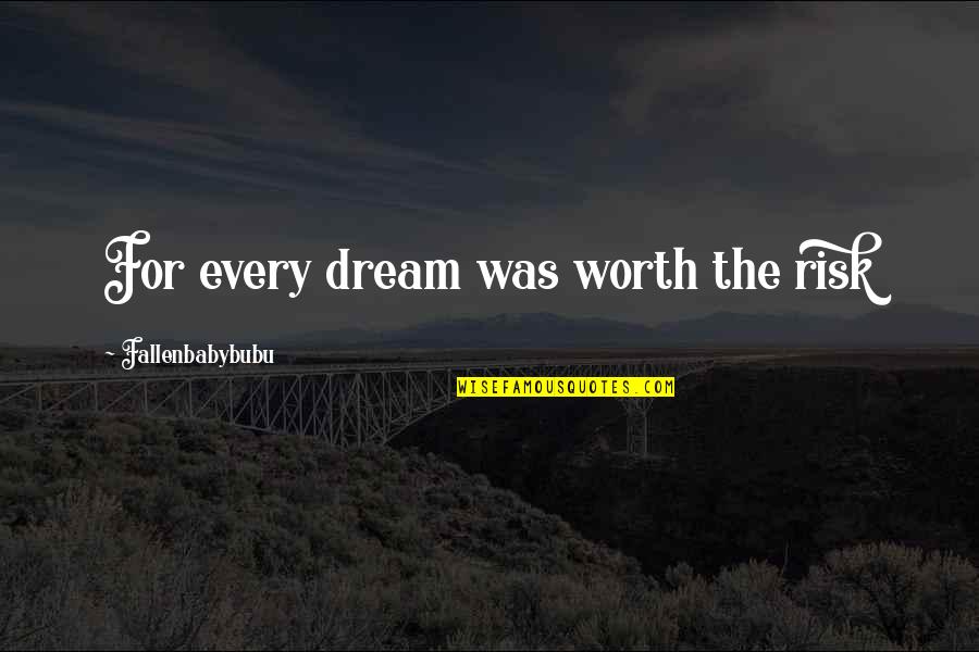 Worth The Risk Quotes By Fallenbabybubu: For every dream was worth the risk Worth The Risk Quotes By Fallenbabybubu: For every dream was worth the risk