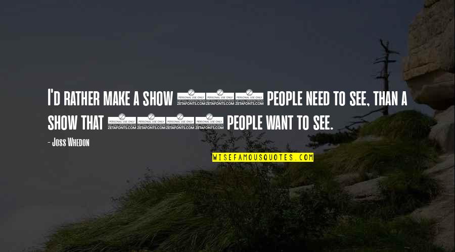 Worth Time And Effort Quotes By Joss Whedon: I'd rather make a show 100 people need