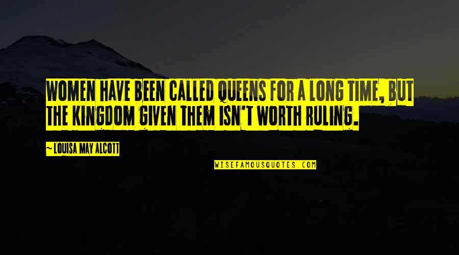Worth Time Quotes By Louisa May Alcott: Women have been called queens for a long Worth Time Quotes By Louisa May Alcott: Women have been called queens for a long