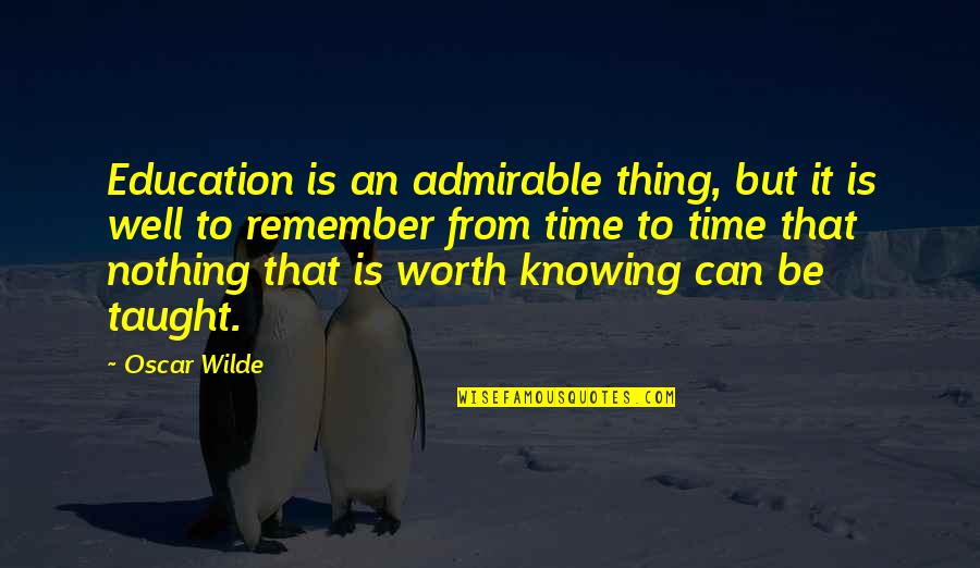 Worth Time Quotes By Oscar Wilde: Education is an admirable thing, but it is Worth Time Quotes By Oscar Wilde: Education is an admirable thing, but it is