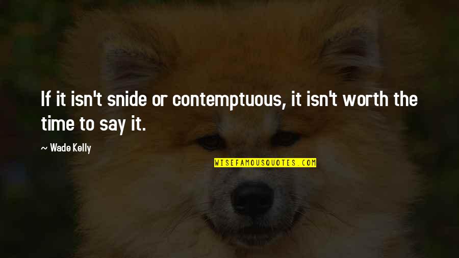 Worth Time Quotes By Wade Kelly: If it isn't snide or contemptuous, it isn't