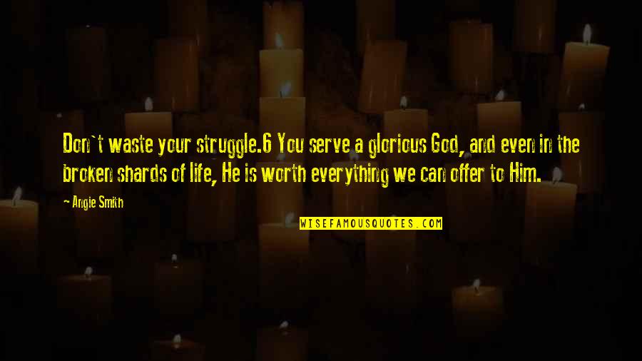 Worth To God Quotes By Angie Smith: Don't waste your struggle.6 You serve a glorious
