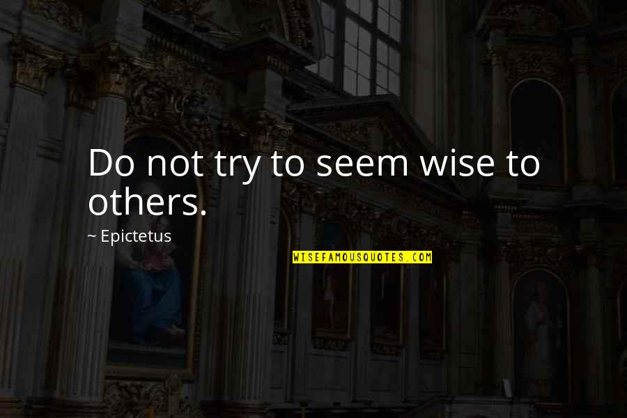 Worth To Watch Quotes By Epictetus: Do not try to seem wise to others.