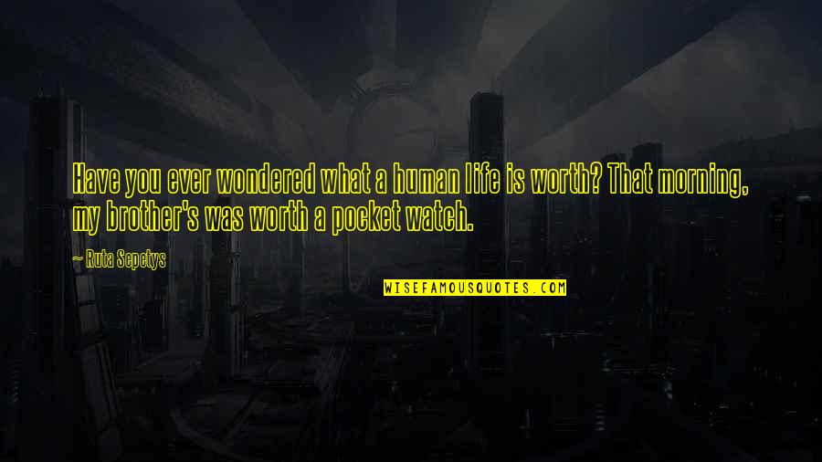 Worth To Watch Quotes By Ruta Sepetys: Have you ever wondered what a human life
