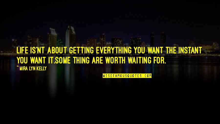 Worth Waiting For Quotes By Mira Lyn Kelly: Life is'nt about getting everything you want the