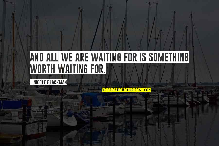 Worth Waiting For Quotes By Nicole Blackman: And all we are waiting for is something