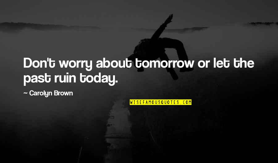 Worth Waiting For Someone Quotes By Carolyn Brown: Don't worry about tomorrow or let the past Worth Waiting For Someone Quotes By Carolyn Brown: Don't worry about tomorrow or let the past