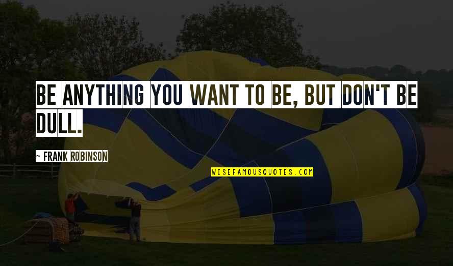 Worth Waiting Quotes Quotes By Frank Robinson: Be anything you want to be, but don't