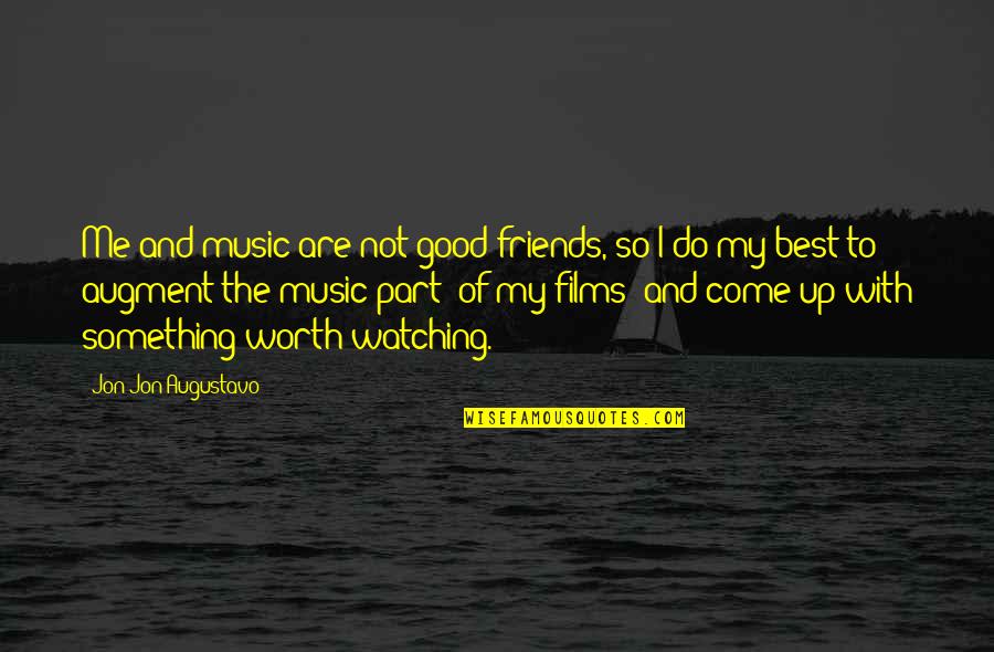 Worth Watching Quotes By Jon Jon Augustavo: Me and music are not good friends, so Worth Watching Quotes By Jon Jon Augustavo: Me and music are not good friends, so