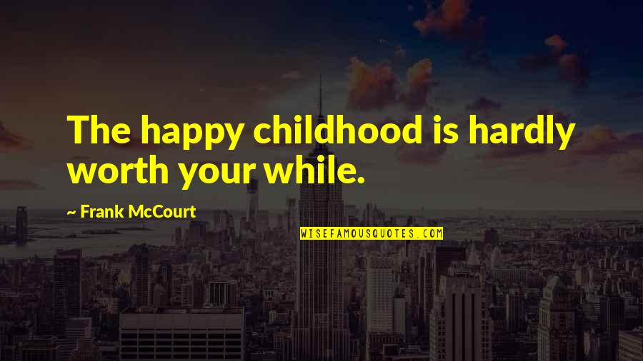 Worth Your While Quotes By Frank McCourt: The happy childhood is hardly worth your while.