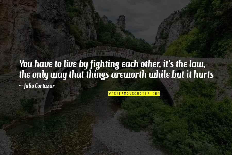 Worth Your While Quotes By Julio Cortazar: You have to live by fighting each other,