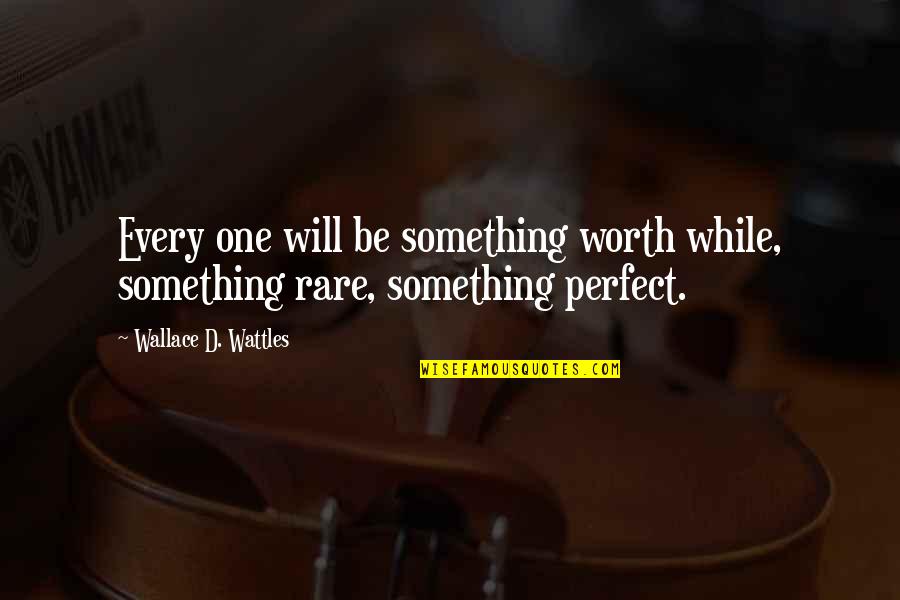 Worth Your While Quotes By Wallace D. Wattles: Every one will be something worth while, something