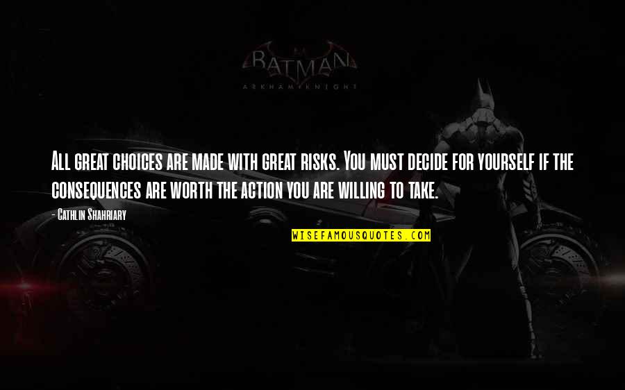Worth Yourself Quotes By Cathlin Shahriary: All great choices are made with great risks. Worth Yourself Quotes By Cathlin Shahriary: All great choices are made with great risks.