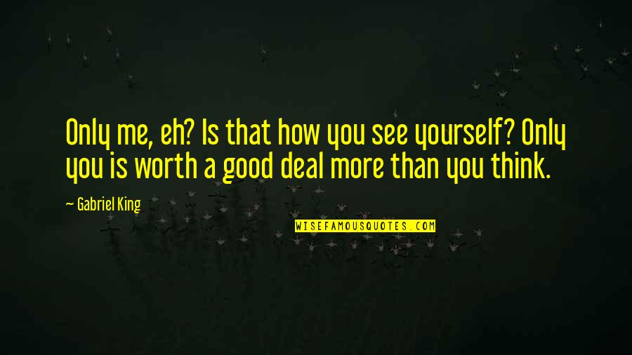 Worth Yourself Quotes By Gabriel King: Only me, eh? Is that how you see Worth Yourself Quotes By Gabriel King: Only me, eh? Is that how you see
