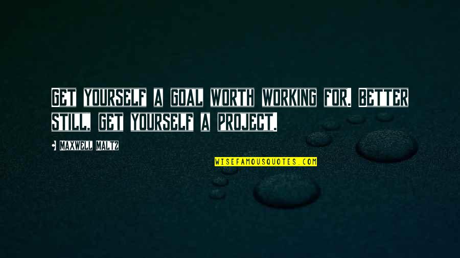 Worth Yourself Quotes By Maxwell Maltz: Get yourself a goal worth working for. Better
