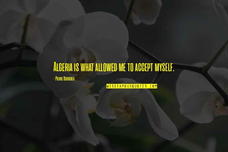 Worthanthony Quotes By Pierre Bourdieu: Algeria is what allowed me to accept myself. Worthanthony Quotes By Pierre Bourdieu: Algeria is what allowed me to accept myself.