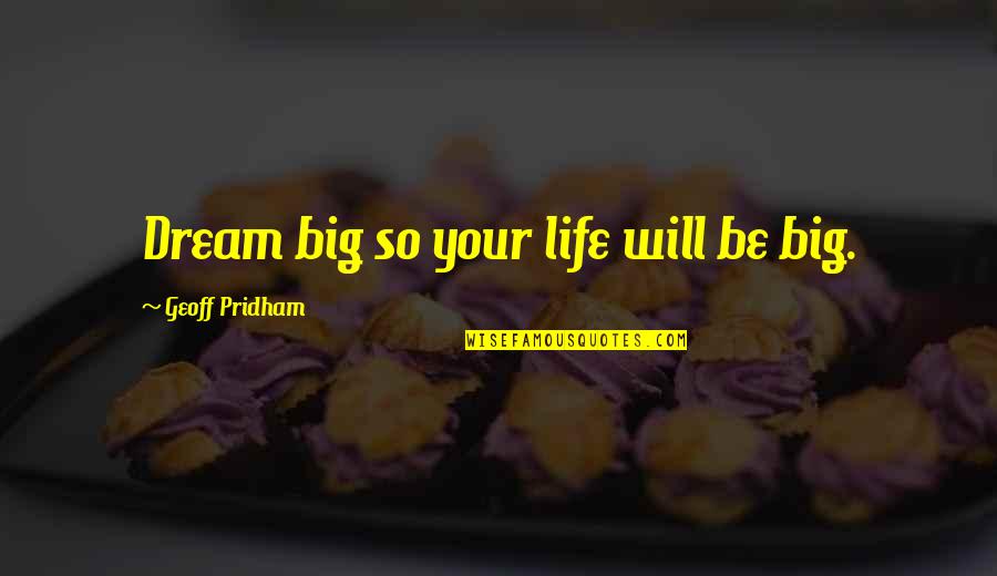 Worthfulness Quotes By Geoff Pridham: Dream big so your life will be big.