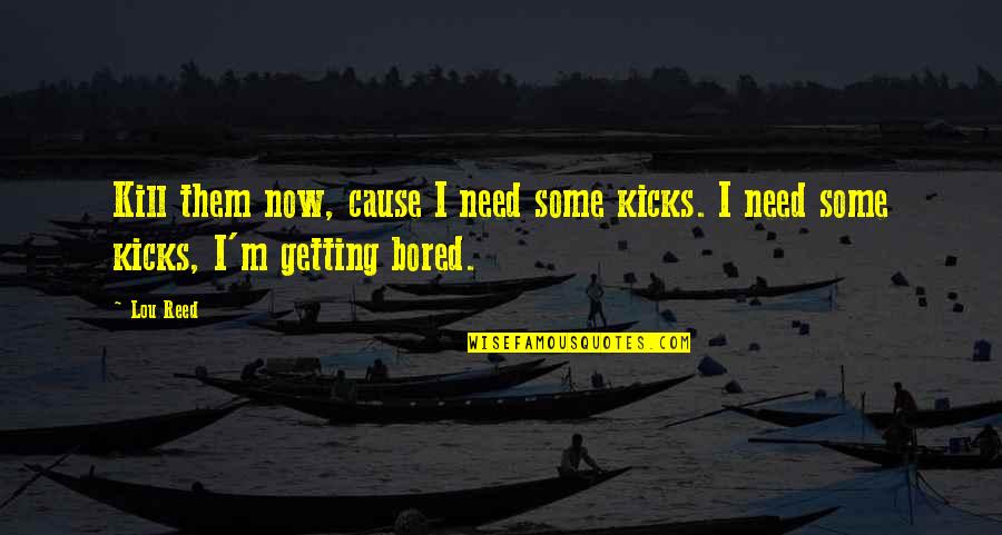 Worthily Synonym Quotes By Lou Reed: Kill them now, cause I need some kicks.