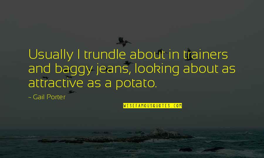 Worthiness Quotes And Quotes By Gail Porter: Usually I trundle about in trainers and baggy