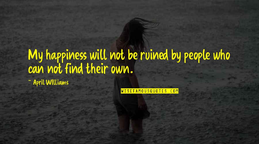 Worthiness Quotes By April WIlliams: My happiness will not be ruined by people