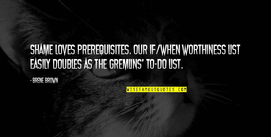 Worthiness Quotes By Brene Brown: Shame loves prerequisites. Our if/when worthiness list easily