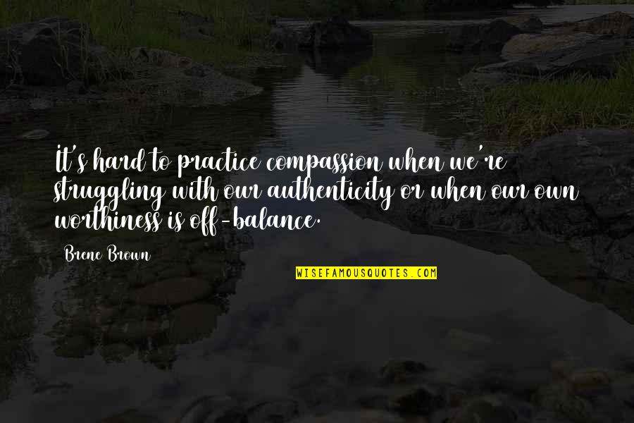 Worthiness Quotes By Brene Brown: It's hard to practice compassion when we're struggling