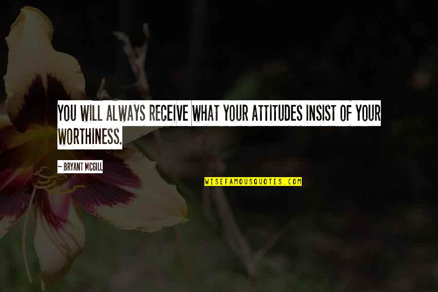 Worthiness Quotes By Bryant McGill: You will always receive what your attitudes insist