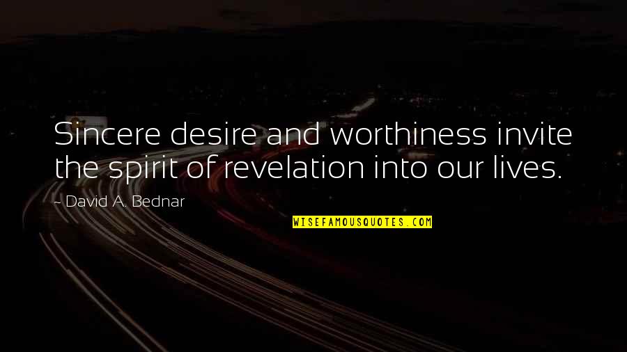 Worthiness Quotes By David A. Bednar: Sincere desire and worthiness invite the spirit of